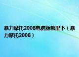 暴力摩托2008电脑版哪里下（暴力摩托2008）