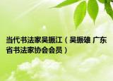 当代书法家吴振江（吴振雄 广东省书法家协会会员）