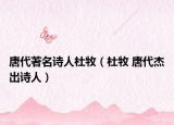 唐代著名诗人杜牧（杜牧 唐代杰出诗人）