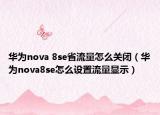 华为nova 8se省流量怎么关闭（华为nova8se怎么设置流量显示）