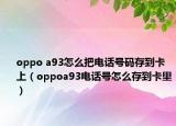 oppo a93怎么把电话号码存到卡上（oppoa93电话号怎么存到卡里）