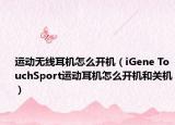 运动无线耳机怎么开机（iGene TouchSport运动耳机怎么开机和关机）