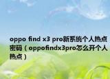oppo find x3 pro新系统个人热点密码（oppofindx3pro怎么开个人热点）