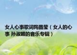 女人心事歌词陶晶莹（女人的心事 孙淑媚的音乐专辑）