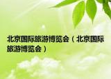 北京国际旅游博览会（北京国际旅游博览会）