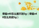 荣耀v40怎么搜不到5g（荣耀v40怎么关闭5g）