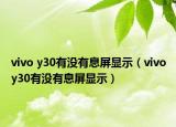 vivo y30有没有息屏显示（vivoy30有没有息屏显示）
