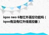 iqoo neo 6有红外遥控功能吗（iqoo有没有红外线遥控器）