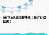 会计行政法规的特点（会计行政法规）