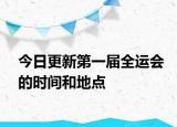 今日更新第一届全运会的时间和地点