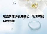 张家界旅游免费通知（张家界旅游地图网）