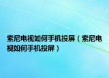 索尼电视如何手机投屏（索尼电视如何手机投屏）