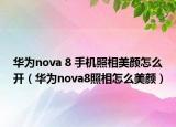 华为nova 8 手机照相美颜怎么开（华为nova8照相怎么美颜）