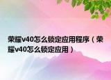 荣耀v40怎么锁定应用程序（荣耀v40怎么锁定应用）