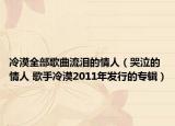 冷漠全部歌曲流泪的情人（哭泣的情人 歌手冷漠2011年发行的专辑）