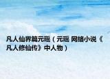凡人仙界篇元瑶（元瑶 网络小说《凡人修仙传》中人物）