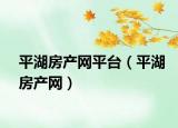 平湖房产网平台（平湖房产网）