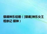 银魂神乐结婚（[银魂]神乐女王相亲记 银神）