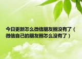 今日更新怎么微信朋友圈没有了（微信自己的朋友圈怎么没有了）