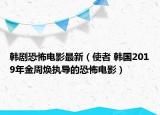 韩剧恐怖电影最新（使者 韩国2019年金周焕执导的恐怖电影）
