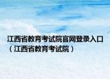 江西省教育考试院官网登录入口（江西省教育考试院）