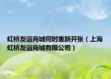 虹桥友谊商城何时重新开张（上海虹桥友谊商城有限公司）