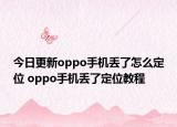 今日更新oppo手机丢了怎么定位 oppo手机丢了定位教程