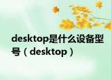 desktop是什么设备型号（desktop）