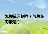 怎样练习倒立（怎样练习歌唱）