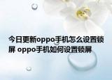 今日更新oppo手机怎么设置锁屏 oppo手机如何设置锁屏