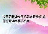 今日更新vivo手机怎么开热点 如何打开vivo手机热点