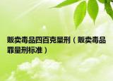 贩卖毒品四百克量刑（贩卖毒品罪量刑标准）