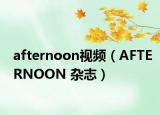 afternoon视频（AFTERNOON 杂志）