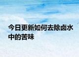 今日更新如何去除卤水中的苦味