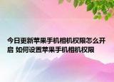 今日更新苹果手机相机权限怎么开启 如何设置苹果手机相机权限