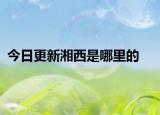 今日更新湘西是哪里的