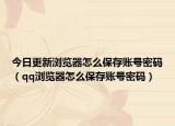 今日更新浏览器怎么保存账号密码（qq浏览器怎么保存账号密码）