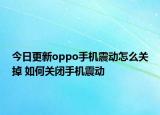 今日更新oppo手机震动怎么关掉 如何关闭手机震动