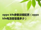 oppo k9s参数详细配置（oppok9s电池容量是多少）