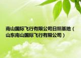 南山国际飞行有限公司日照基地（山东南山国际飞行有限公司）