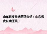 山东省皮肤病医院介绍（山东省皮肤病医院）