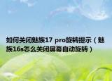 如何关闭魅族17 pro旋转提示（魅族16s怎么关闭屏幕自动旋转）