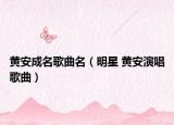 黄安成名歌曲名（明星 黄安演唱歌曲）