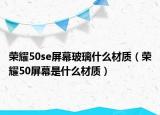 荣耀50se屏幕玻璃什么材质（荣耀50屏幕是什么材质）