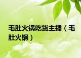 毛肚火锅吃货主播（毛肚火锅）