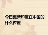 今日更新印度在中国的什么位置