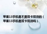 苹果13手机是不是双卡双待的（苹果13手机是双卡双待吗）