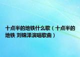 十点半的地铁什么歌（十点半的地铁 刘锦泽演唱歌曲）
