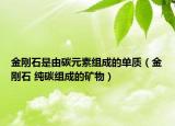 金刚石是由碳元素组成的单质（金刚石 纯碳组成的矿物）