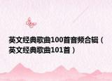 英文经典歌曲100首音频合辑（英文经典歌曲101首）